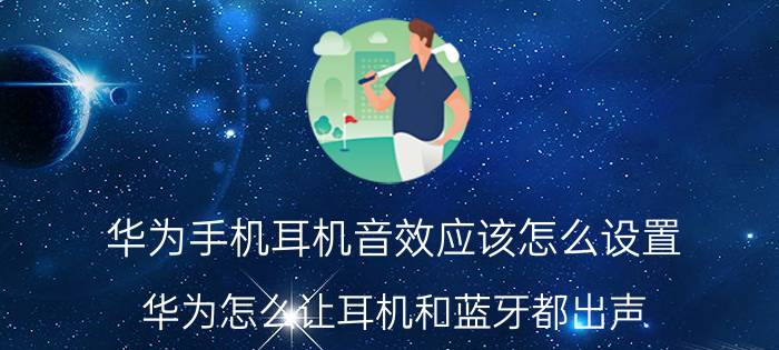 华为手机耳机音效应该怎么设置 华为怎么让耳机和蓝牙都出声？